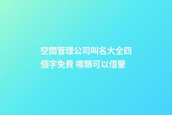 空間管理公司叫名大全四個字免費 哪類可以借鑒-第1張-公司起名-玄機派